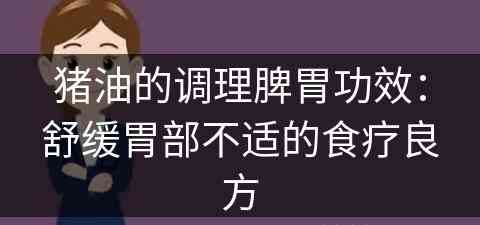 猪油的调理脾胃功效：舒缓胃部不适的食疗良方